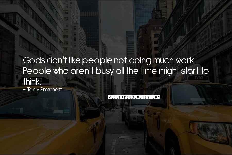 Terry Pratchett Quotes: Gods don't like people not doing much work. People who aren't busy all the time might start to think.