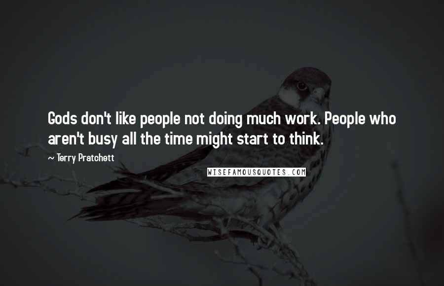 Terry Pratchett Quotes: Gods don't like people not doing much work. People who aren't busy all the time might start to think.