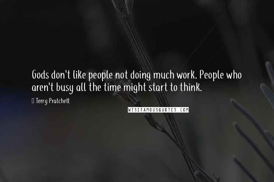 Terry Pratchett Quotes: Gods don't like people not doing much work. People who aren't busy all the time might start to think.