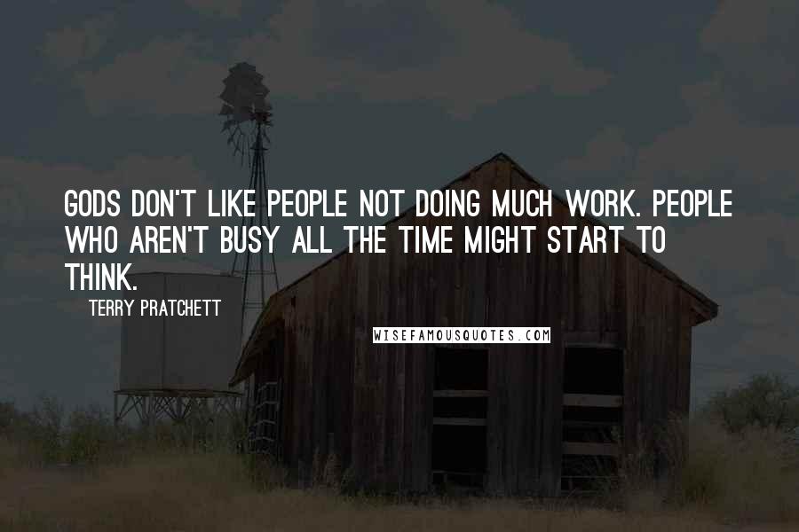 Terry Pratchett Quotes: Gods don't like people not doing much work. People who aren't busy all the time might start to think.