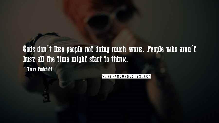 Terry Pratchett Quotes: Gods don't like people not doing much work. People who aren't busy all the time might start to think.