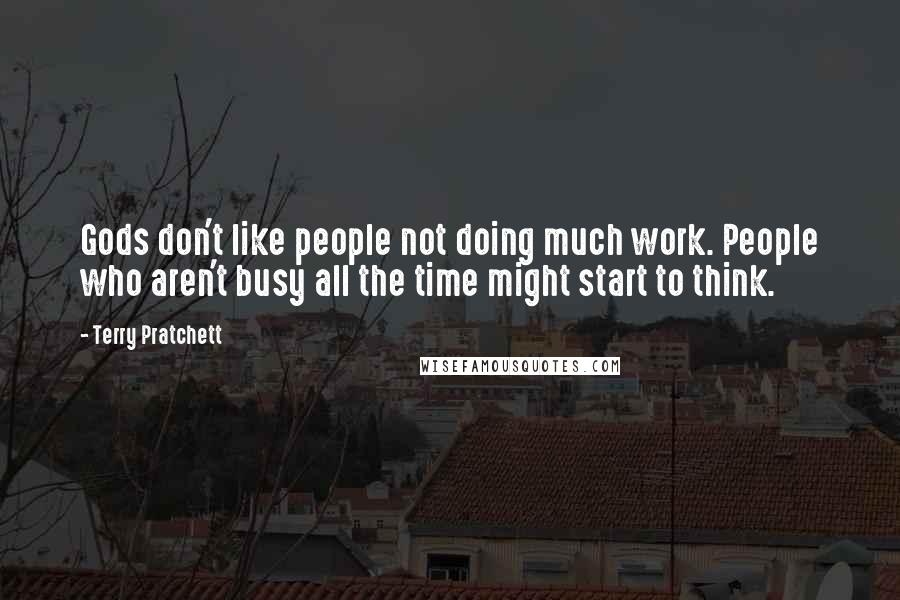 Terry Pratchett Quotes: Gods don't like people not doing much work. People who aren't busy all the time might start to think.