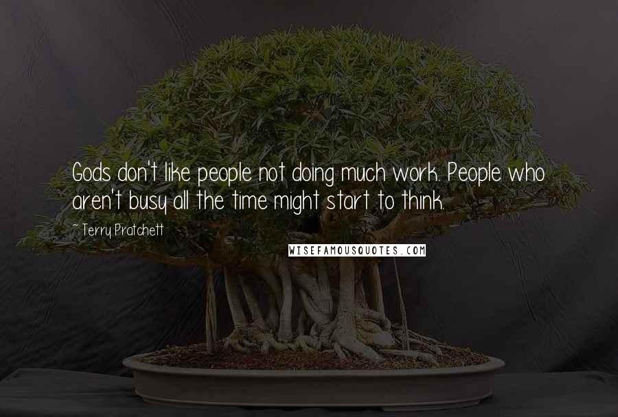 Terry Pratchett Quotes: Gods don't like people not doing much work. People who aren't busy all the time might start to think.