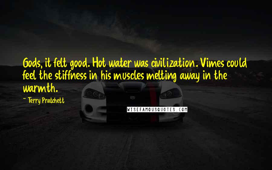 Terry Pratchett Quotes: Gods, it felt good. Hot water was civilization. Vimes could feel the stiffness in his muscles melting away in the warmth.