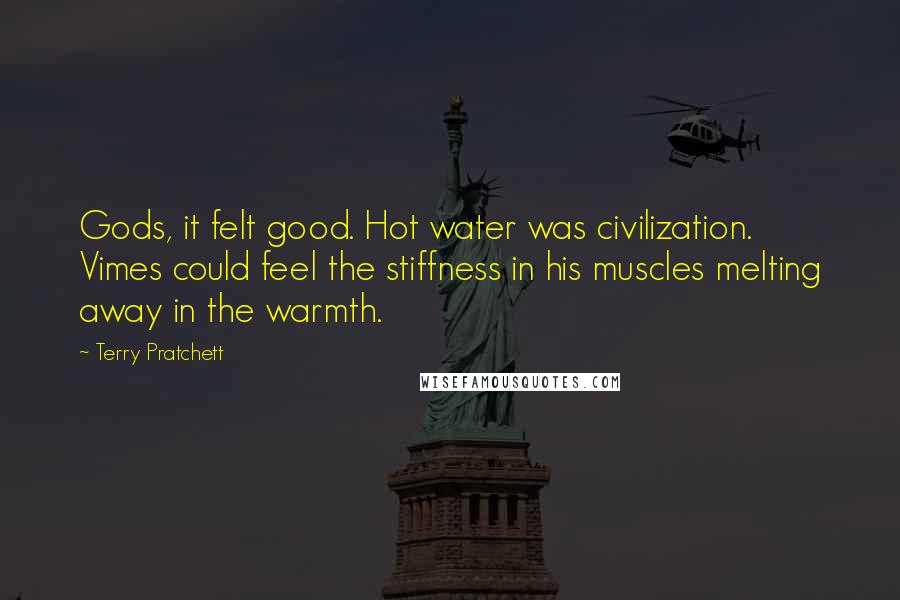Terry Pratchett Quotes: Gods, it felt good. Hot water was civilization. Vimes could feel the stiffness in his muscles melting away in the warmth.