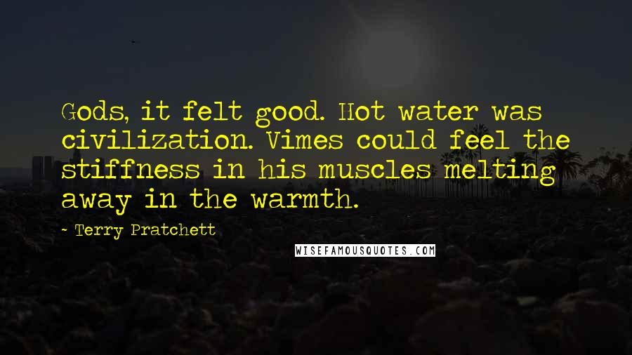 Terry Pratchett Quotes: Gods, it felt good. Hot water was civilization. Vimes could feel the stiffness in his muscles melting away in the warmth.