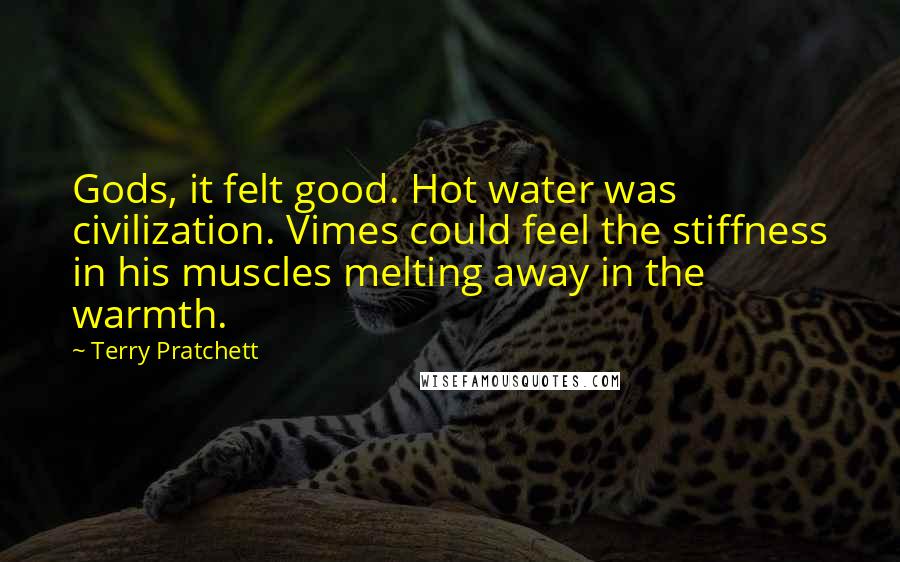 Terry Pratchett Quotes: Gods, it felt good. Hot water was civilization. Vimes could feel the stiffness in his muscles melting away in the warmth.