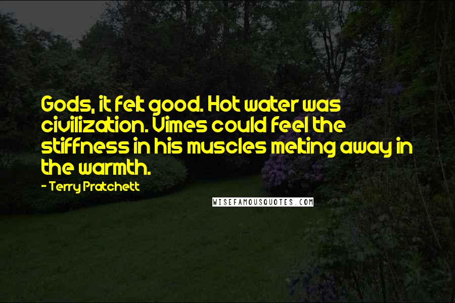 Terry Pratchett Quotes: Gods, it felt good. Hot water was civilization. Vimes could feel the stiffness in his muscles melting away in the warmth.
