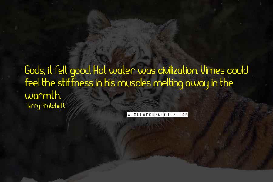 Terry Pratchett Quotes: Gods, it felt good. Hot water was civilization. Vimes could feel the stiffness in his muscles melting away in the warmth.