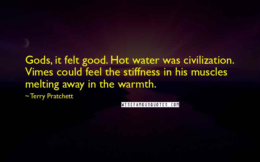 Terry Pratchett Quotes: Gods, it felt good. Hot water was civilization. Vimes could feel the stiffness in his muscles melting away in the warmth.