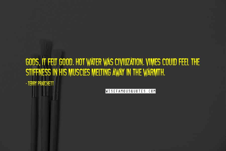Terry Pratchett Quotes: Gods, it felt good. Hot water was civilization. Vimes could feel the stiffness in his muscles melting away in the warmth.