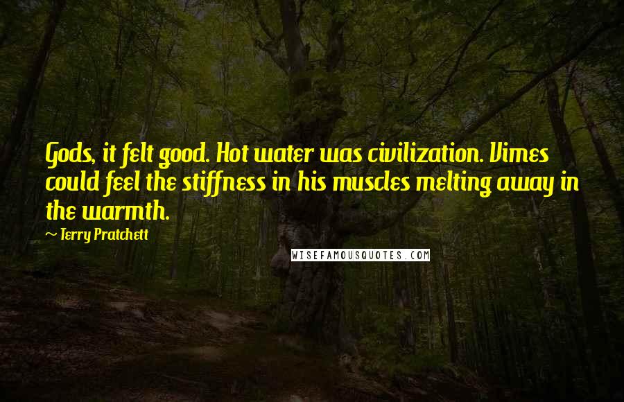 Terry Pratchett Quotes: Gods, it felt good. Hot water was civilization. Vimes could feel the stiffness in his muscles melting away in the warmth.