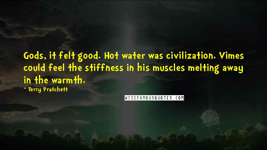 Terry Pratchett Quotes: Gods, it felt good. Hot water was civilization. Vimes could feel the stiffness in his muscles melting away in the warmth.