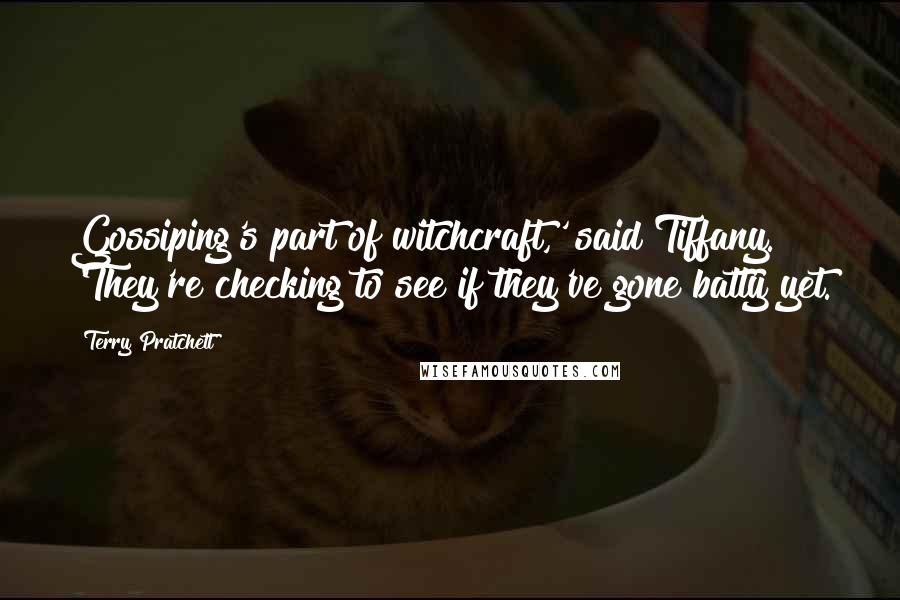 Terry Pratchett Quotes: Gossiping's part of witchcraft,' said Tiffany. 'They're checking to see if they've gone batty yet.