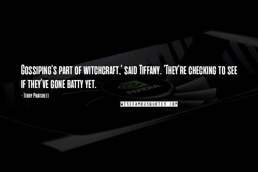 Terry Pratchett Quotes: Gossiping's part of witchcraft,' said Tiffany. 'They're checking to see if they've gone batty yet.