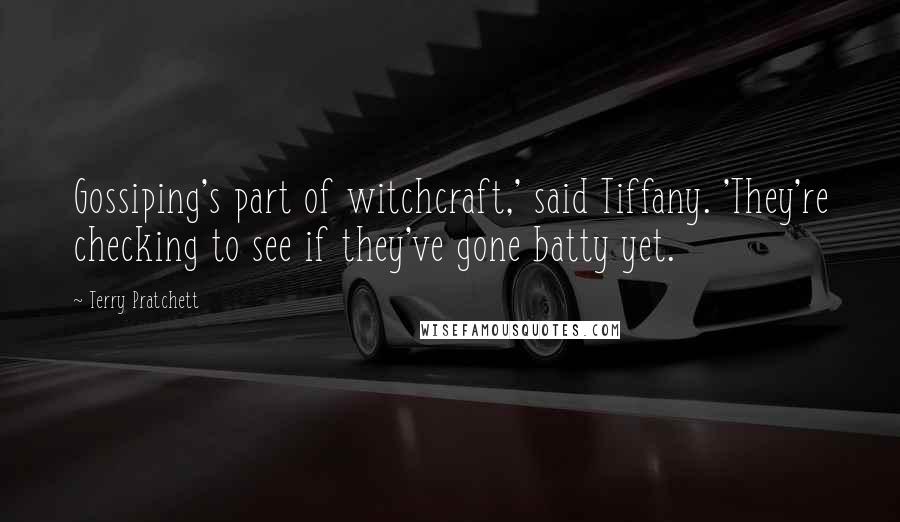 Terry Pratchett Quotes: Gossiping's part of witchcraft,' said Tiffany. 'They're checking to see if they've gone batty yet.