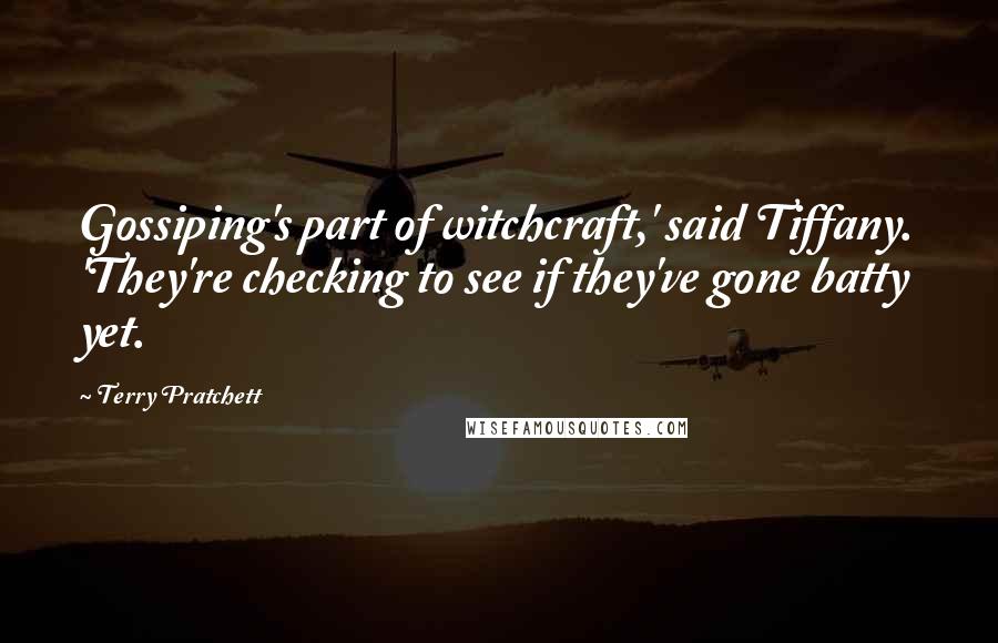 Terry Pratchett Quotes: Gossiping's part of witchcraft,' said Tiffany. 'They're checking to see if they've gone batty yet.