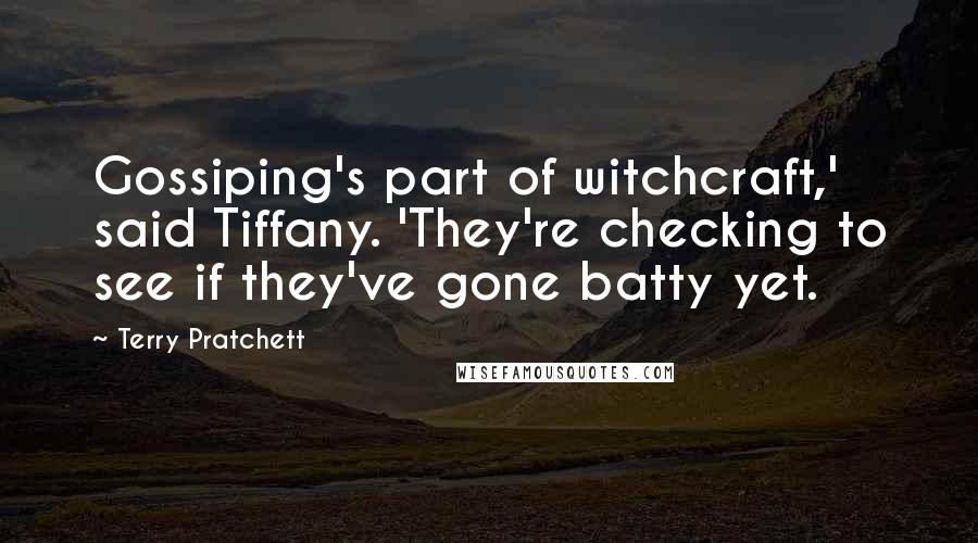 Terry Pratchett Quotes: Gossiping's part of witchcraft,' said Tiffany. 'They're checking to see if they've gone batty yet.