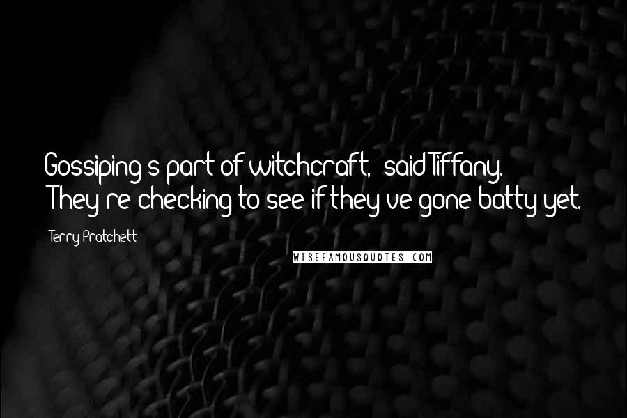 Terry Pratchett Quotes: Gossiping's part of witchcraft,' said Tiffany. 'They're checking to see if they've gone batty yet.