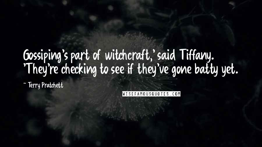 Terry Pratchett Quotes: Gossiping's part of witchcraft,' said Tiffany. 'They're checking to see if they've gone batty yet.