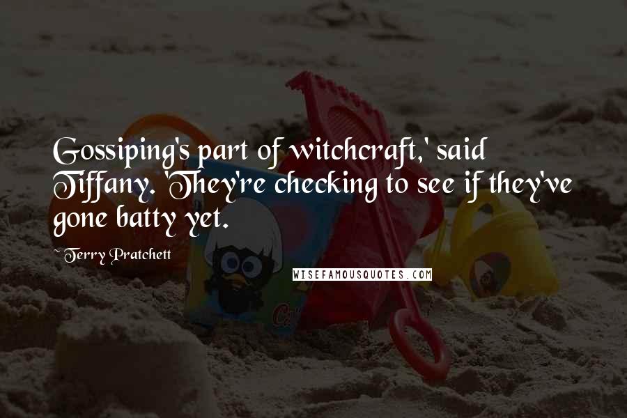 Terry Pratchett Quotes: Gossiping's part of witchcraft,' said Tiffany. 'They're checking to see if they've gone batty yet.