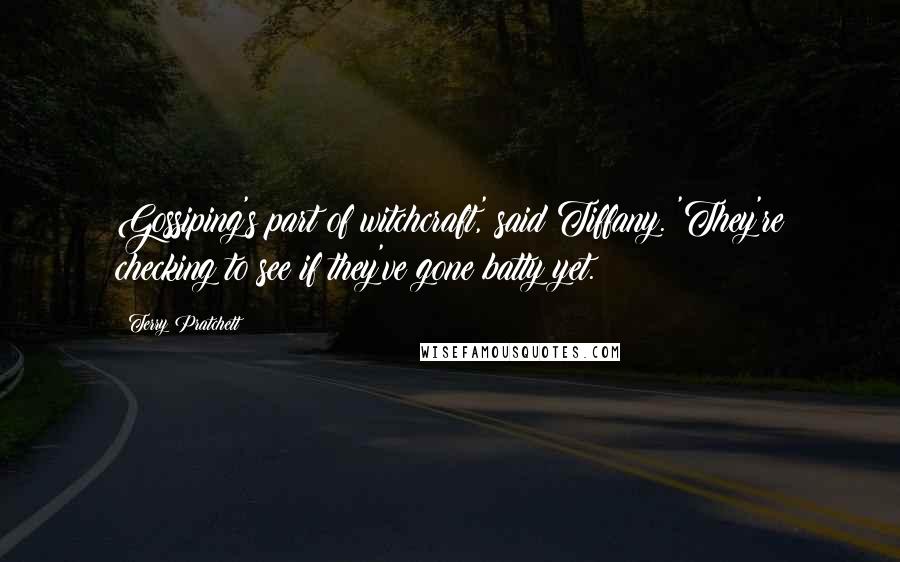 Terry Pratchett Quotes: Gossiping's part of witchcraft,' said Tiffany. 'They're checking to see if they've gone batty yet.