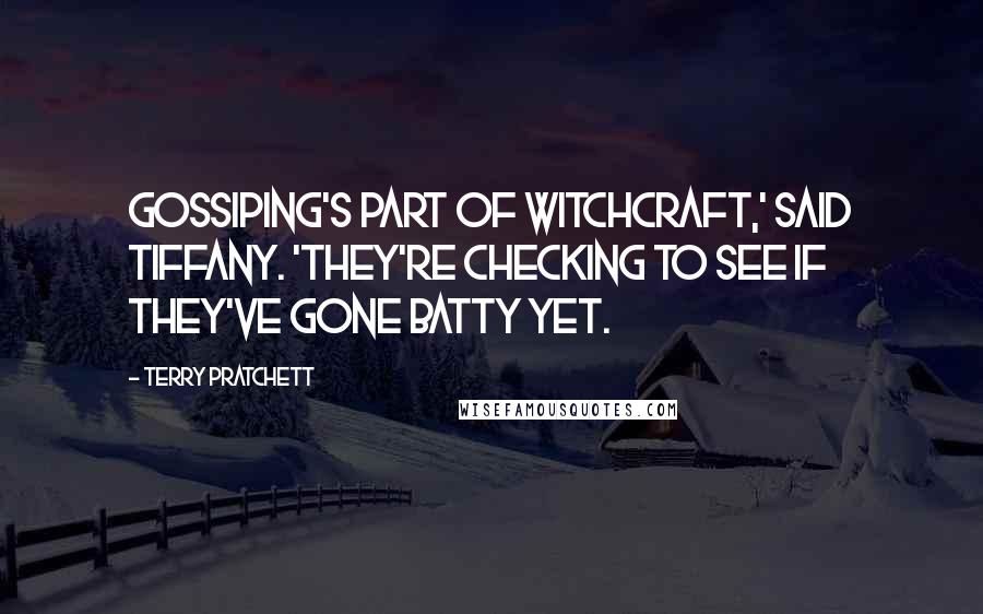Terry Pratchett Quotes: Gossiping's part of witchcraft,' said Tiffany. 'They're checking to see if they've gone batty yet.
