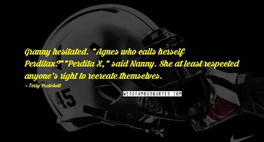 Terry Pratchett Quotes: Granny hesitated. "Agnes who calls herself Perditax?""Perdita X," said Nanny. She at least respected anyone's right to recreate themselves.