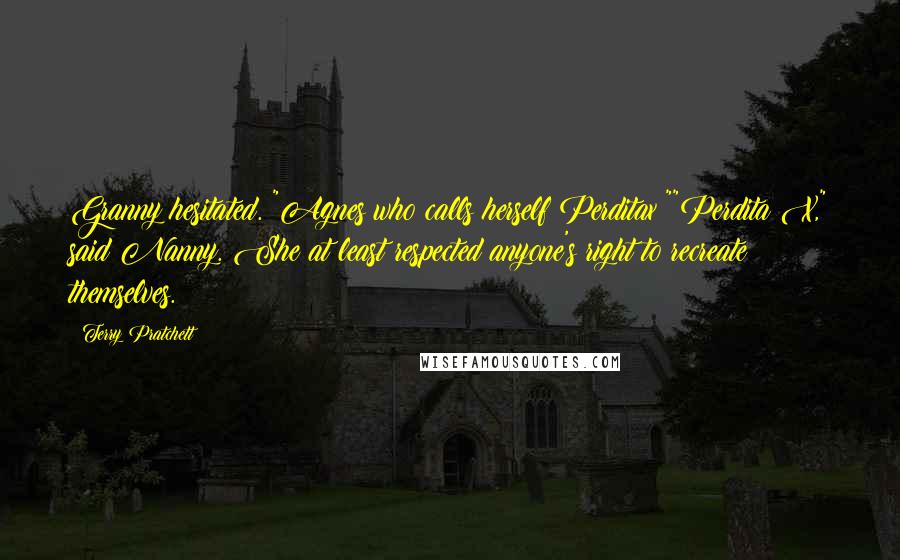 Terry Pratchett Quotes: Granny hesitated. "Agnes who calls herself Perditax?""Perdita X," said Nanny. She at least respected anyone's right to recreate themselves.