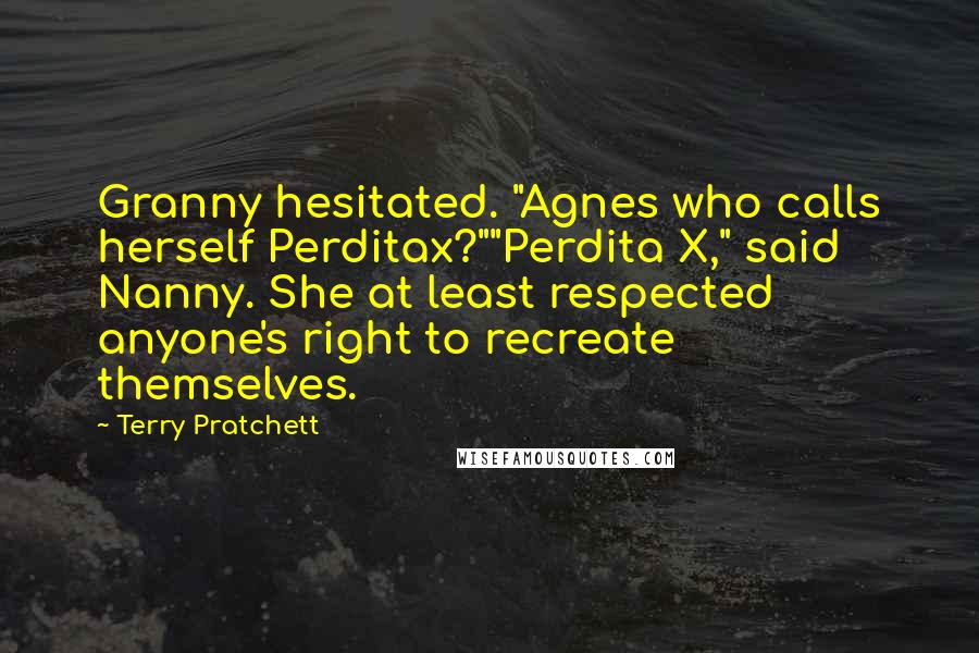 Terry Pratchett Quotes: Granny hesitated. "Agnes who calls herself Perditax?""Perdita X," said Nanny. She at least respected anyone's right to recreate themselves.