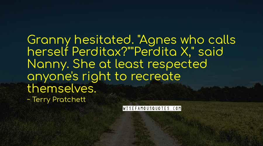 Terry Pratchett Quotes: Granny hesitated. "Agnes who calls herself Perditax?""Perdita X," said Nanny. She at least respected anyone's right to recreate themselves.