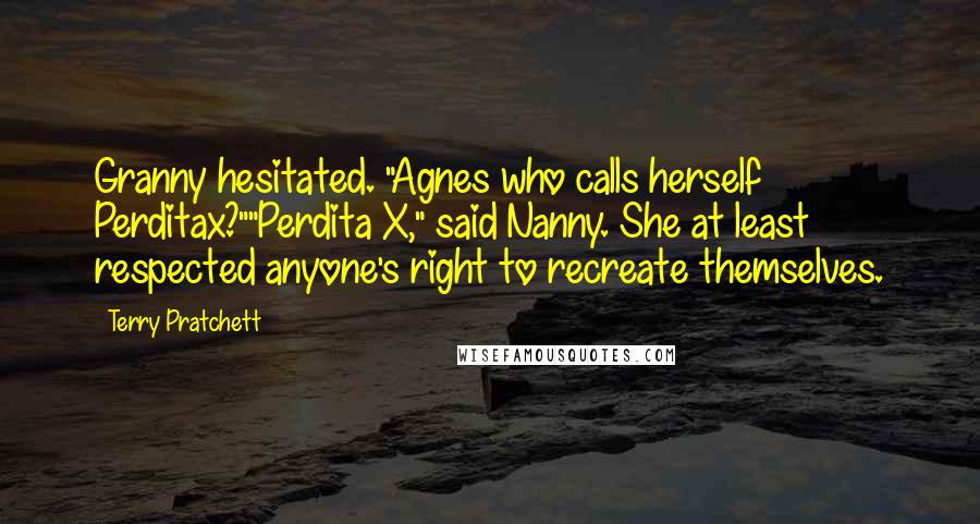 Terry Pratchett Quotes: Granny hesitated. "Agnes who calls herself Perditax?""Perdita X," said Nanny. She at least respected anyone's right to recreate themselves.