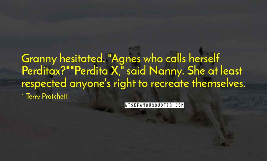 Terry Pratchett Quotes: Granny hesitated. "Agnes who calls herself Perditax?""Perdita X," said Nanny. She at least respected anyone's right to recreate themselves.