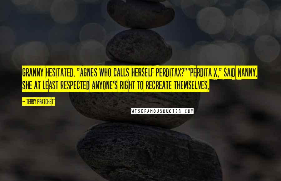 Terry Pratchett Quotes: Granny hesitated. "Agnes who calls herself Perditax?""Perdita X," said Nanny. She at least respected anyone's right to recreate themselves.