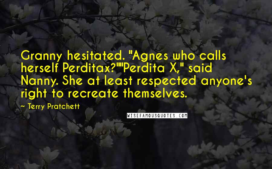 Terry Pratchett Quotes: Granny hesitated. "Agnes who calls herself Perditax?""Perdita X," said Nanny. She at least respected anyone's right to recreate themselves.