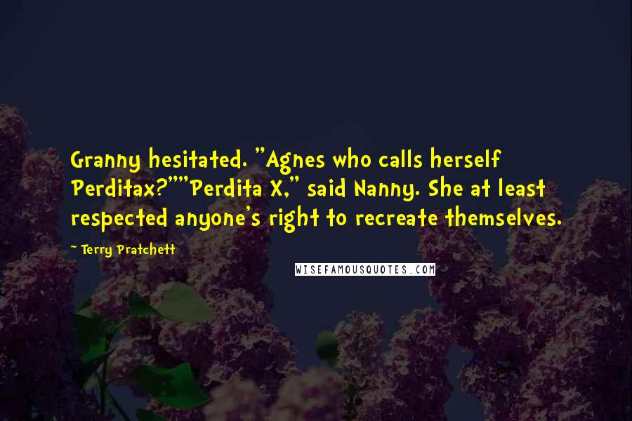 Terry Pratchett Quotes: Granny hesitated. "Agnes who calls herself Perditax?""Perdita X," said Nanny. She at least respected anyone's right to recreate themselves.