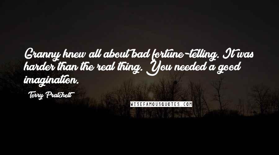 Terry Pratchett Quotes: Granny knew all about bad fortune-telling. It was harder than the real thing. You needed a good imagination.