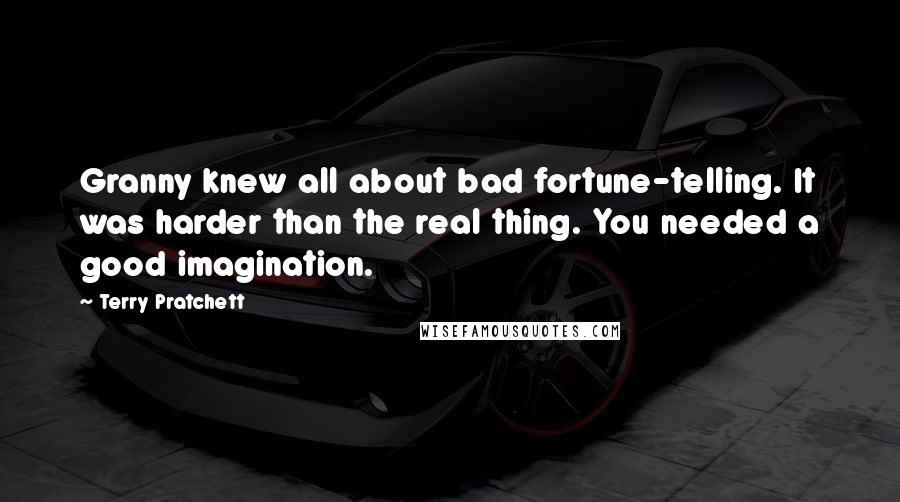 Terry Pratchett Quotes: Granny knew all about bad fortune-telling. It was harder than the real thing. You needed a good imagination.