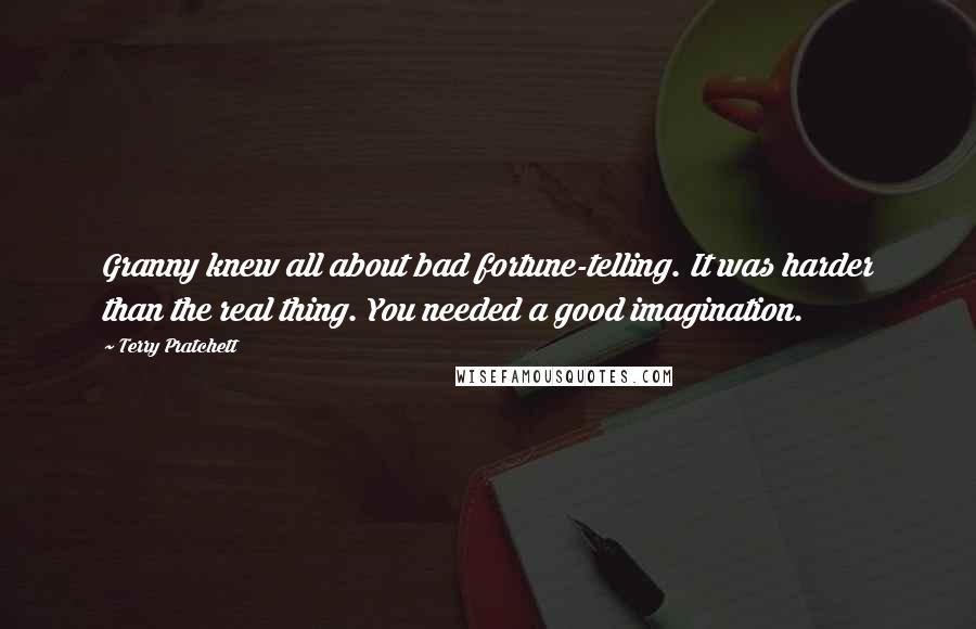 Terry Pratchett Quotes: Granny knew all about bad fortune-telling. It was harder than the real thing. You needed a good imagination.