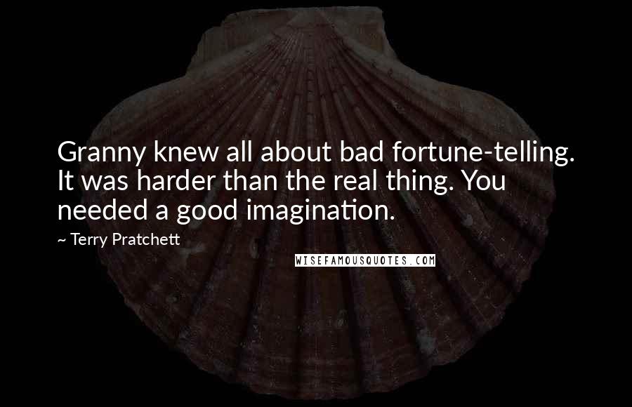 Terry Pratchett Quotes: Granny knew all about bad fortune-telling. It was harder than the real thing. You needed a good imagination.