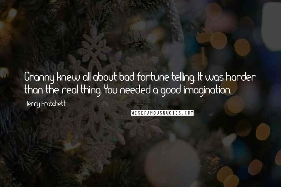 Terry Pratchett Quotes: Granny knew all about bad fortune-telling. It was harder than the real thing. You needed a good imagination.