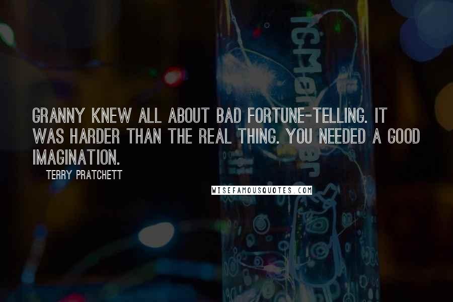Terry Pratchett Quotes: Granny knew all about bad fortune-telling. It was harder than the real thing. You needed a good imagination.