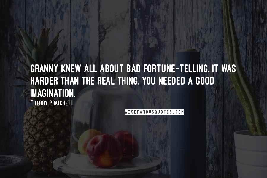 Terry Pratchett Quotes: Granny knew all about bad fortune-telling. It was harder than the real thing. You needed a good imagination.