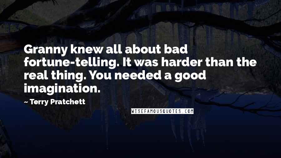 Terry Pratchett Quotes: Granny knew all about bad fortune-telling. It was harder than the real thing. You needed a good imagination.