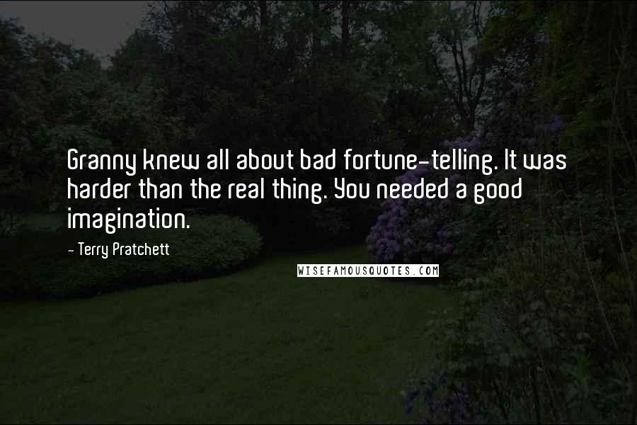 Terry Pratchett Quotes: Granny knew all about bad fortune-telling. It was harder than the real thing. You needed a good imagination.