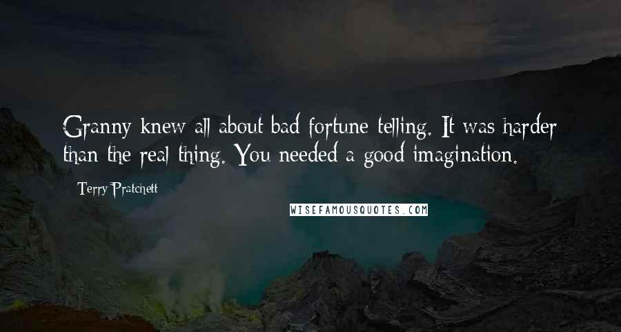 Terry Pratchett Quotes: Granny knew all about bad fortune-telling. It was harder than the real thing. You needed a good imagination.