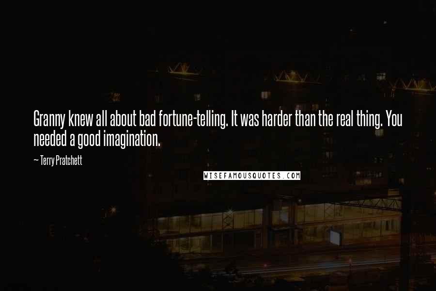 Terry Pratchett Quotes: Granny knew all about bad fortune-telling. It was harder than the real thing. You needed a good imagination.