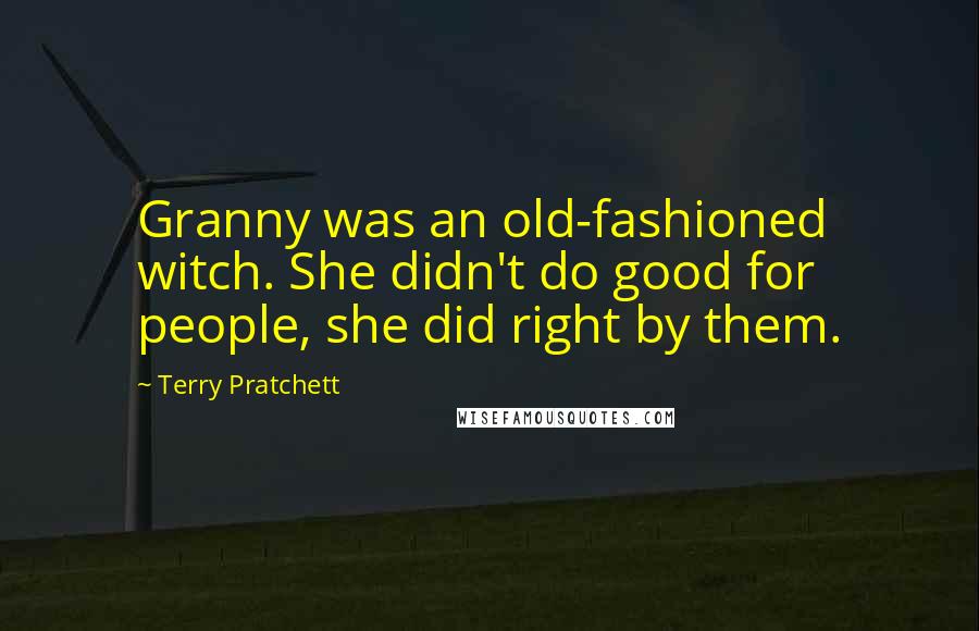 Terry Pratchett Quotes: Granny was an old-fashioned witch. She didn't do good for people, she did right by them.