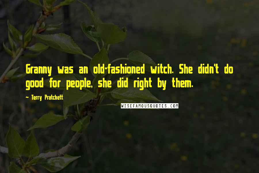 Terry Pratchett Quotes: Granny was an old-fashioned witch. She didn't do good for people, she did right by them.