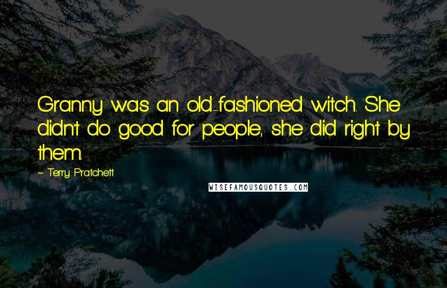 Terry Pratchett Quotes: Granny was an old-fashioned witch. She didn't do good for people, she did right by them.